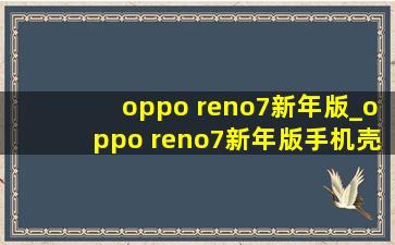 oppo reno7新年版_oppo reno7新年版手机壳